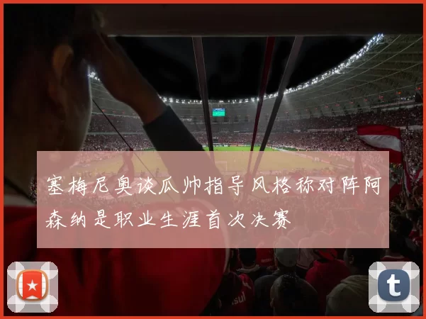 塞梅尼奥谈瓜帅指导风格称对阵阿森纳是职业生涯首次决赛