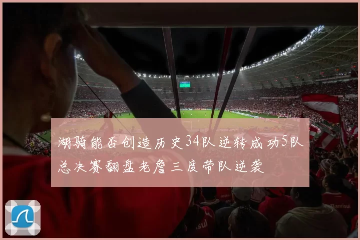 湖骑能否创造历史34队逆转成功5队总决赛翻盘老詹三度带队逆袭