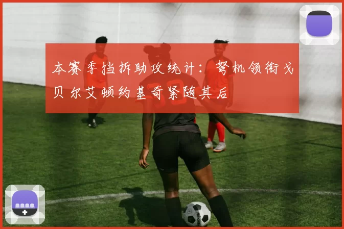 本赛季挡拆助攻统计：弩机领衔戈贝尔艾顿约基奇紧随其后