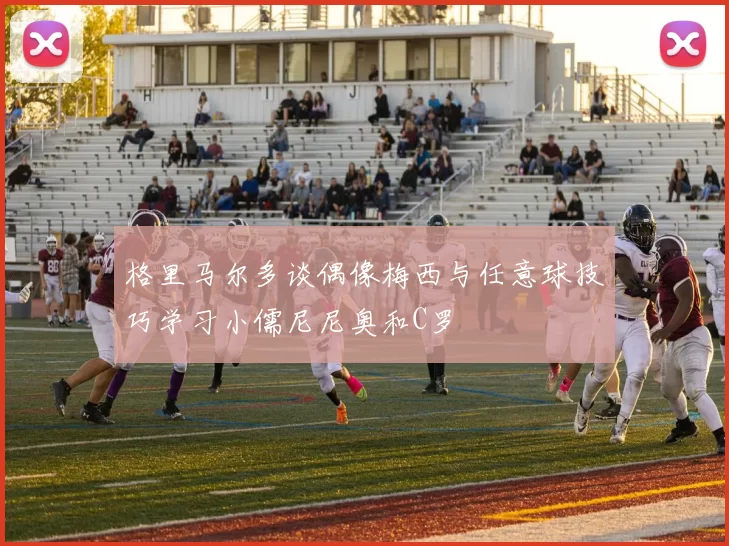 格里马尔多谈偶像梅西与任意球技巧学习小儒尼尼奥和C罗
