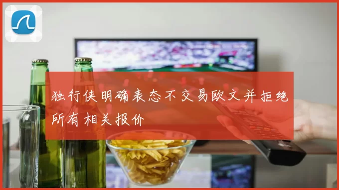 独行侠明确表态不交易欧文并拒绝所有相关报价